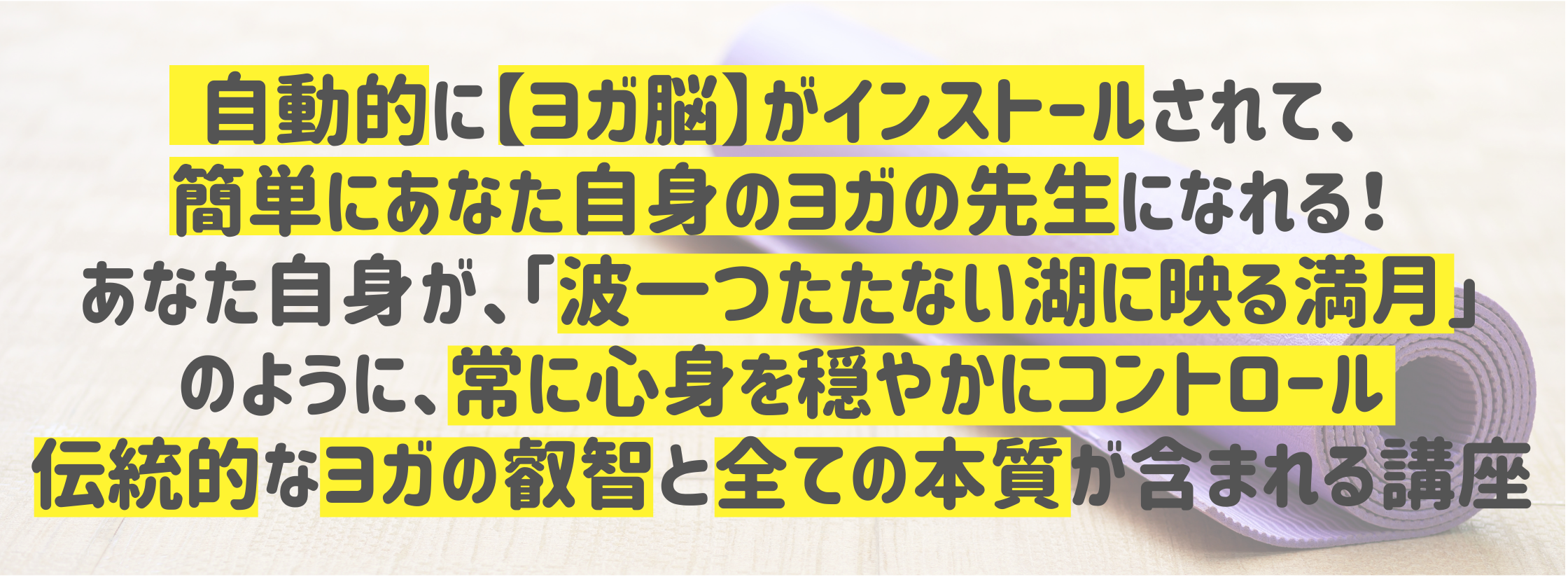 自動的に【ヨガ脳】がインストールされて、 簡単にあなた自身のヨガの先生になれる！ あなた自身が、「波一つたたない湖に映る満月」
