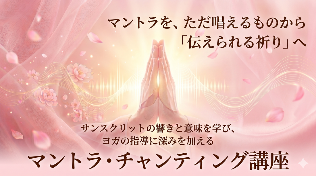 マントラを、ただ唱えるものから 「伝えられる祈り」へ サンスクリットの響きと意味を学び、 ヨガの指導に深みを加える マントラ・チャンティング講座