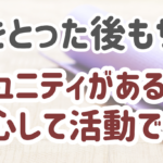 コミュニティがあるから 安心して活動できる