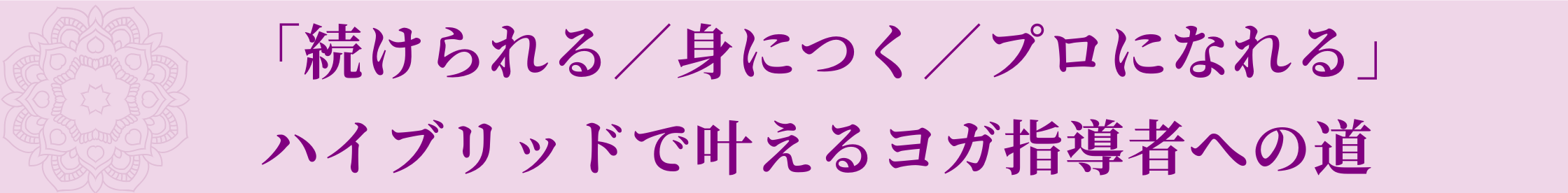 メリットの内容 「続けられる／身につく／プロになれる」ハイブリッドで叶えるヨガ指導者への道