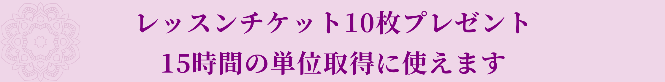 メリットの内容：レッスンチケット10枚プレゼント 15時間の単位取得に使えます