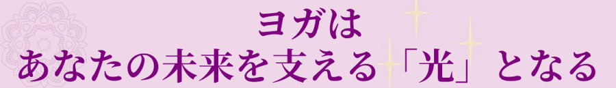 ヨガは、あなたの未来を支える「光」となる