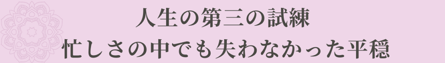人生の第三の転機 忙しさの中でも失わなかった平穏