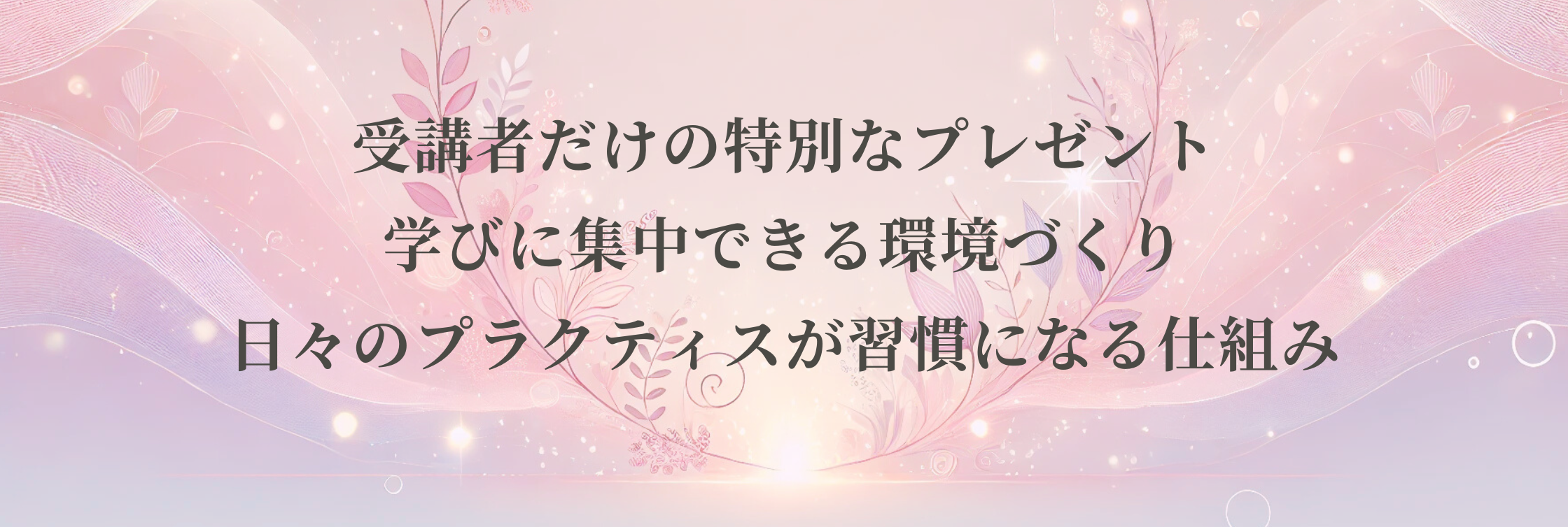 受講者だけの特別なプレゼント 学びに集中できる環境づくり 日々のプラクティスが習慣になる仕組み
