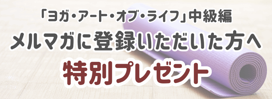 「ヨガ・アート・オブ・ライフ」中級編 メルマガに登録いただいた方へ特別プレゼント