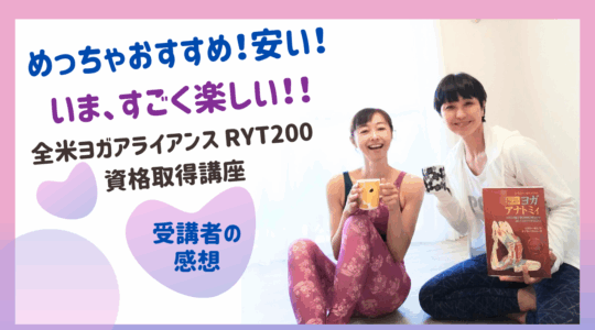 全米ヨガアライアンス RYT200 資格取得講座　受講者の声　楽しい！コスバ良い！安い！先生が信頼できる！