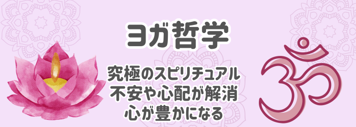 ヨガ哲学。究極のスピリチュアル。不安や心配が解消、心が豊かになる